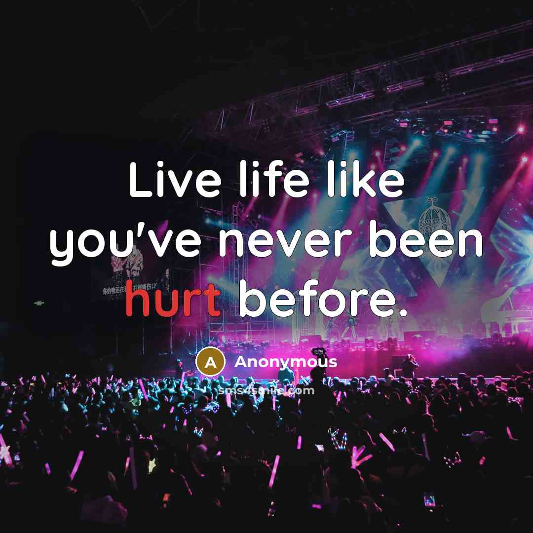 “Live life like you've never been hurt before.” quote by Anonymous