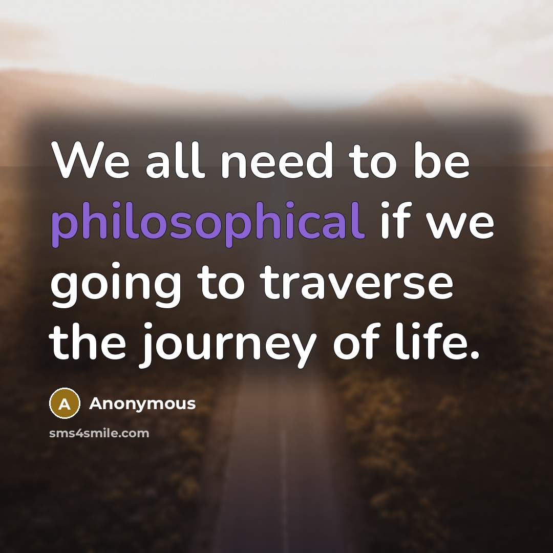“We all need to be philosophical if we going to…” quote by Anonymous