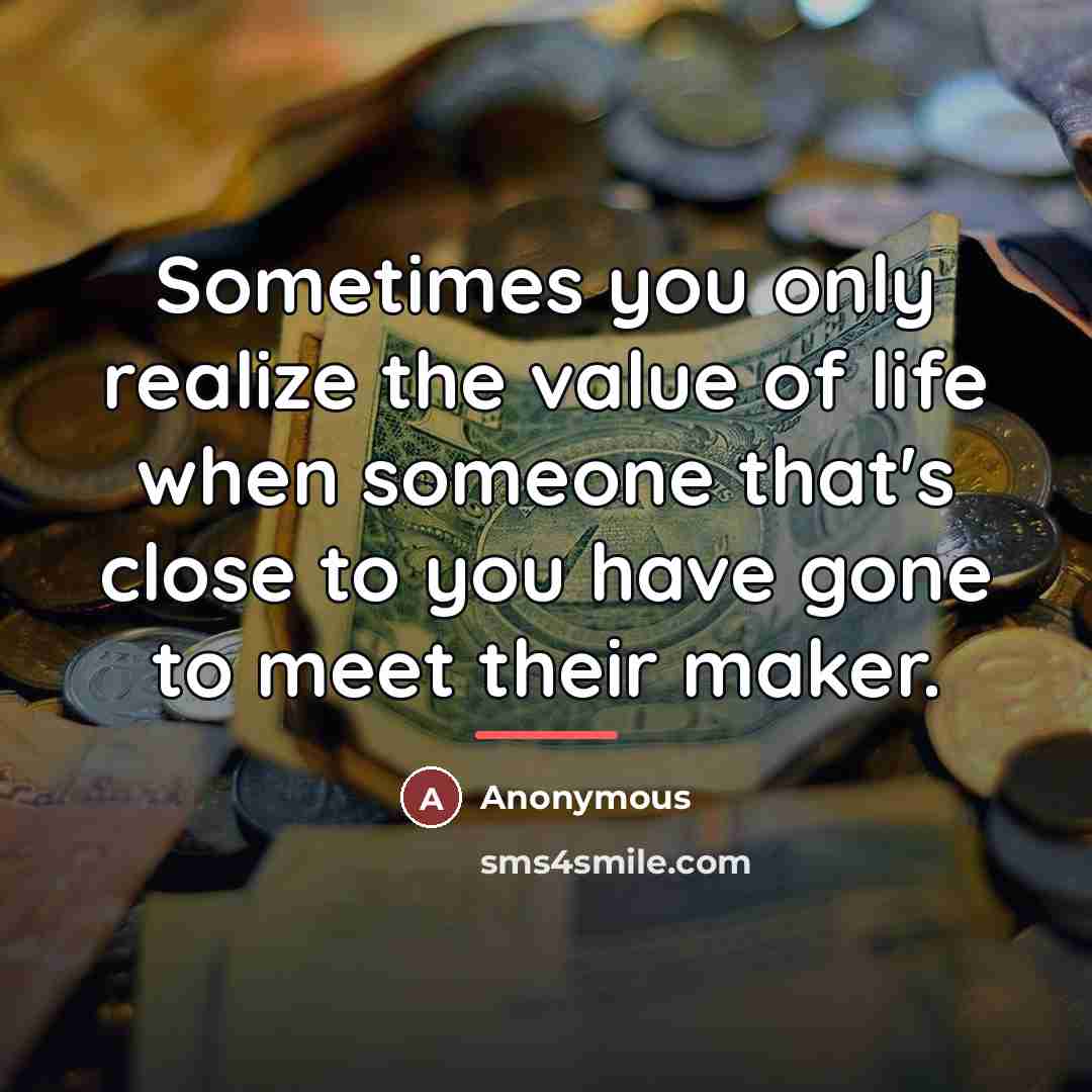 “Sometimes you only realize the value of life when someone…” quote by Anonymous
