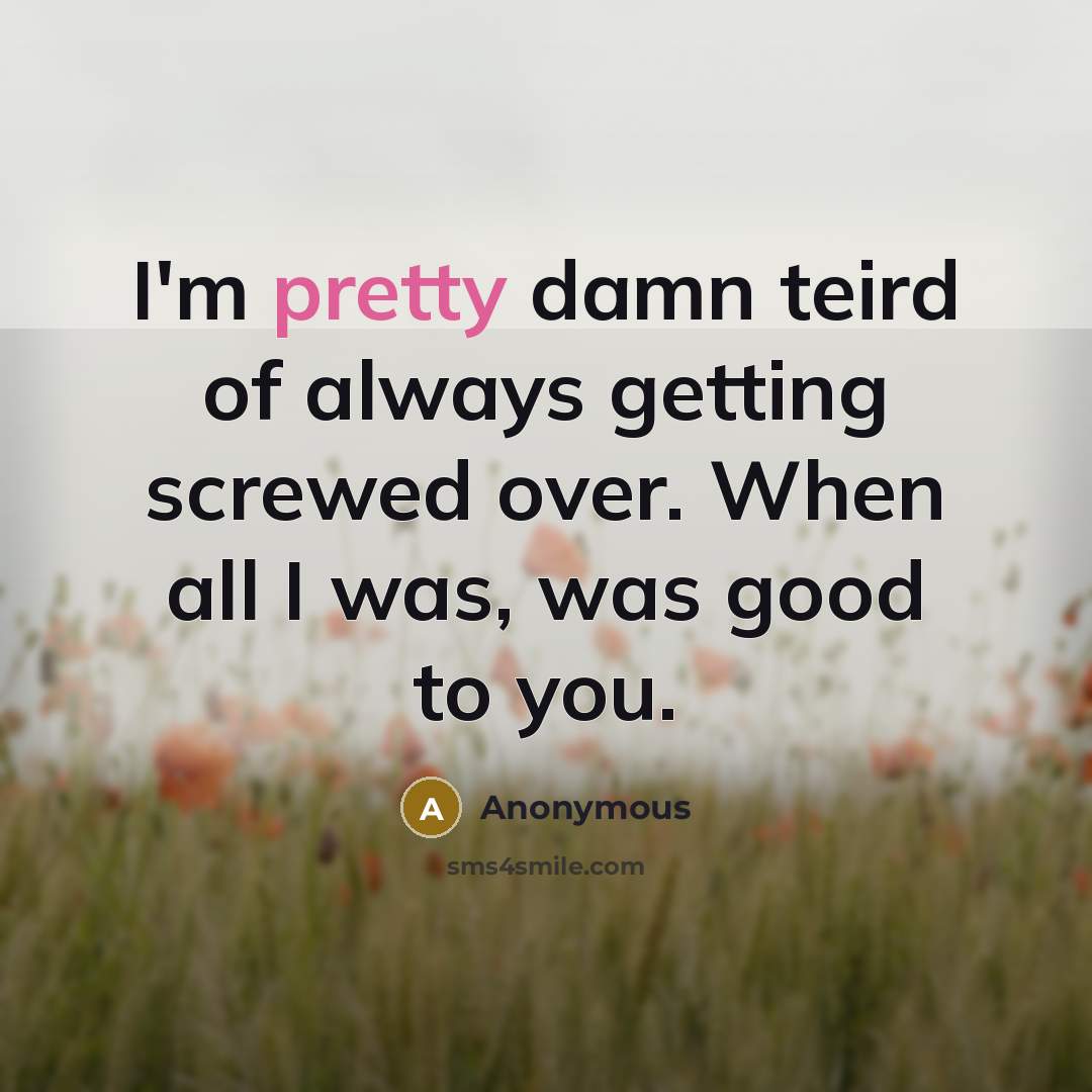 “I'm pretty damn teird of always getting screwed over. When…” quote by Anonymous