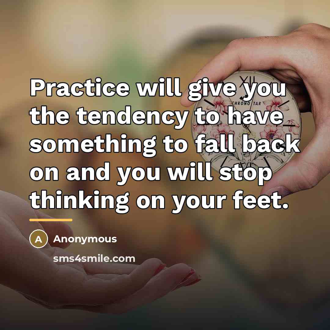 “Practice will give you the tendency to have something to…” quote by Anonymous