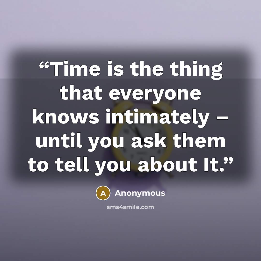 “Time is the thing that everyone knows intimately – until you ask them to tell you about It.” quote by Anonymous