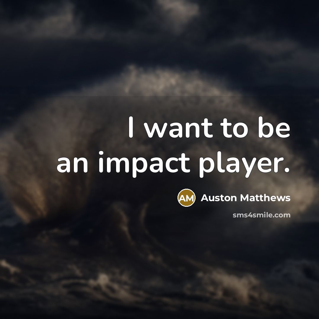 “I want to be an impact player.…” quote by Auston Matthews