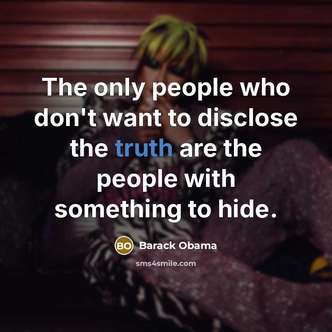 “The only people who don't want to disclose the truth are the people with something to hide.” quote by Barack Obama