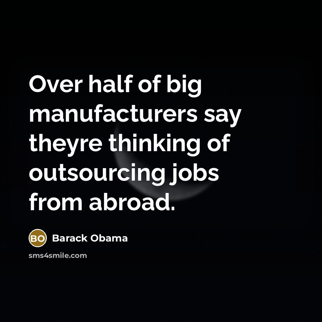 “Over half of big manufacturers say theyre thinking of outsourcing jobs from abroad.” quote by Barack Obama