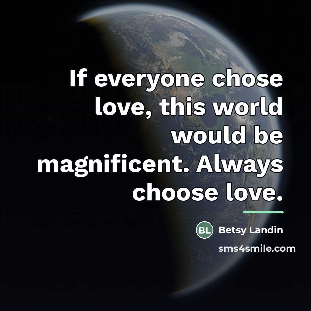 “If everyone chose love, this world would be magnificent. Always…” quote by Betsy Landin