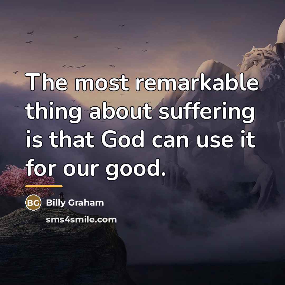 “The most remarkable thing about suffering is that God can…” quote by Billy Graham