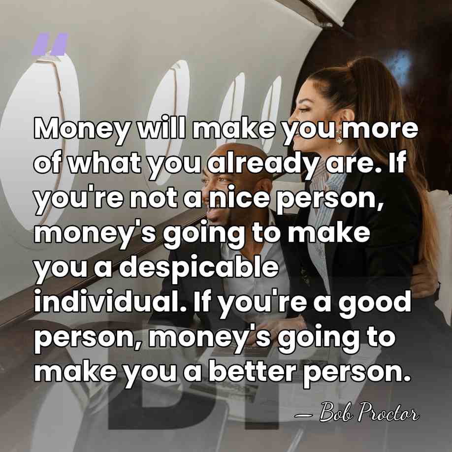 Money will make you more of what you already are. If you're&hellip; - Bob Proctor