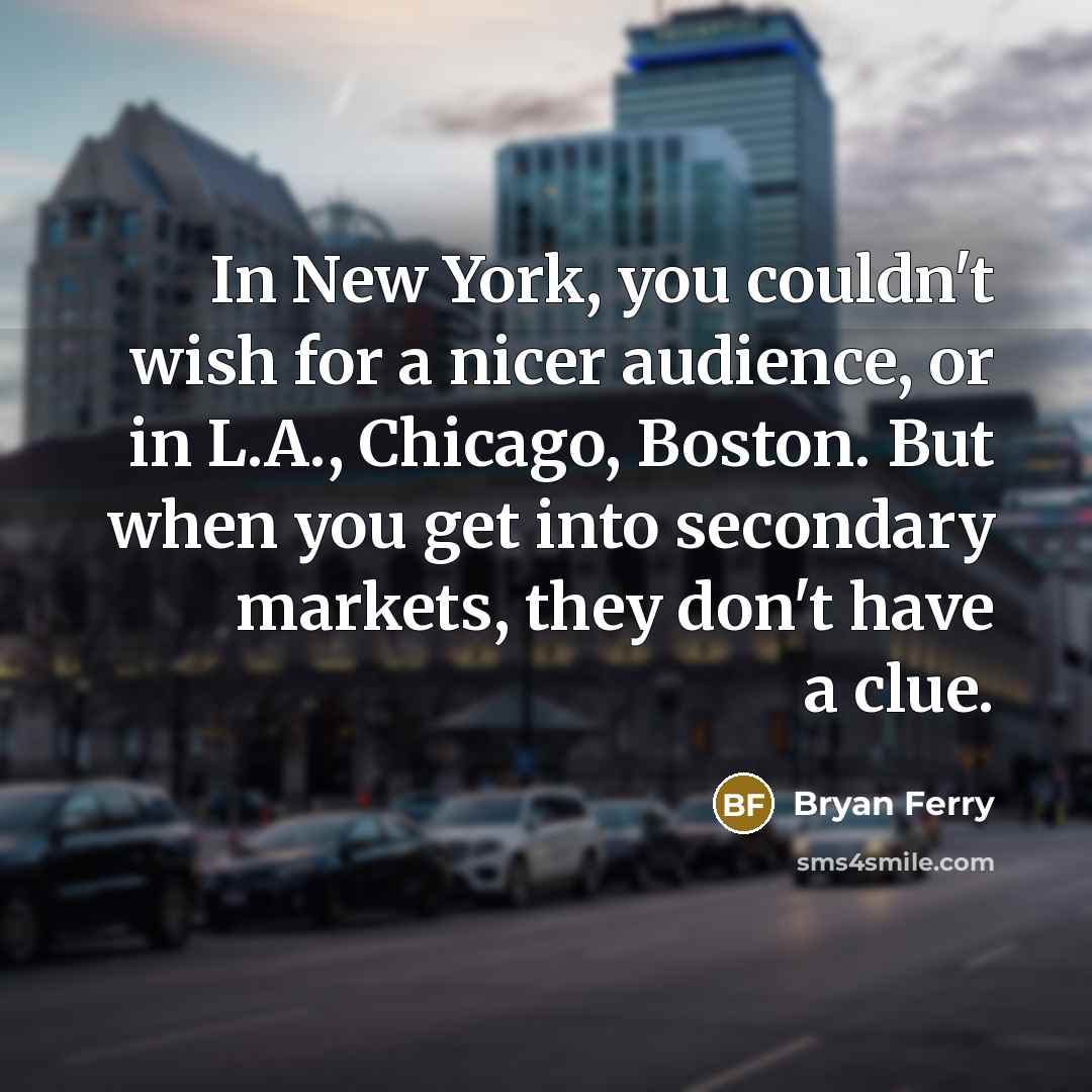 “In New York, you couldn't wish for a nicer audience,…” quote by Bryan Ferry