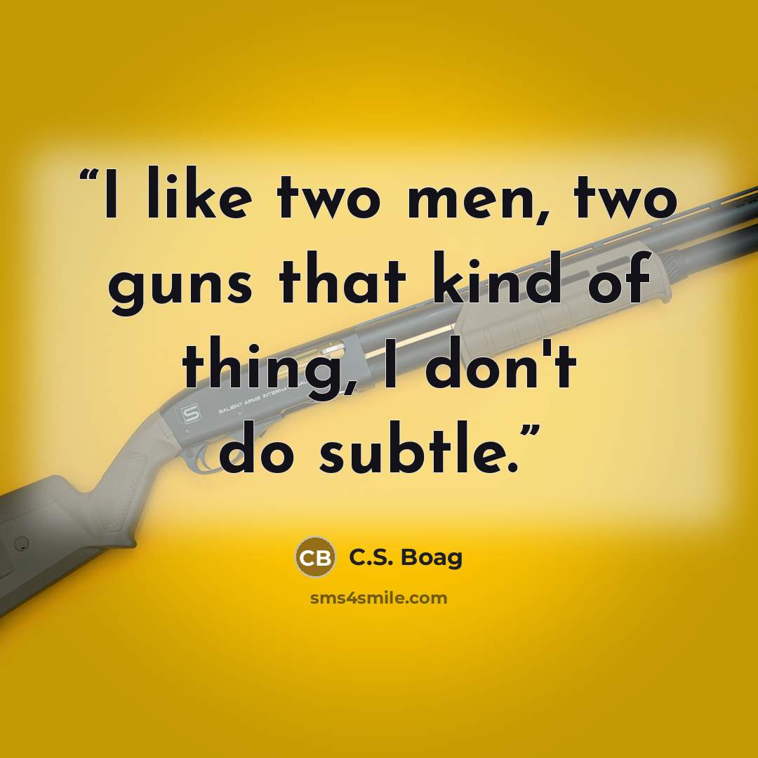 “I like two men, two guns that kind of thing, I don't do subtle.” quote by C.S. Boag