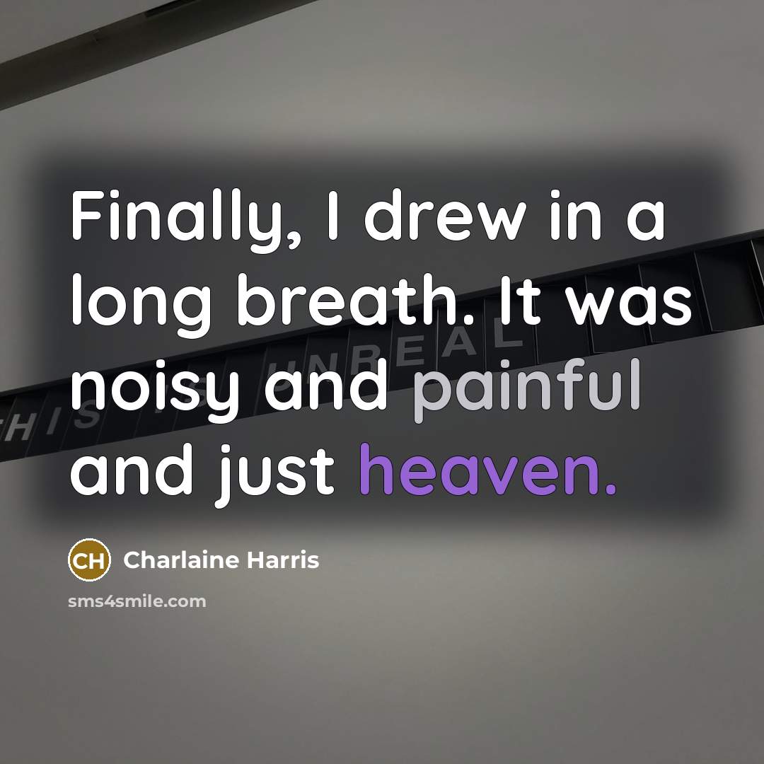 “Finally, I drew in a long breath. It was noisy and painful and just heaven.” quote by Charlaine Harris