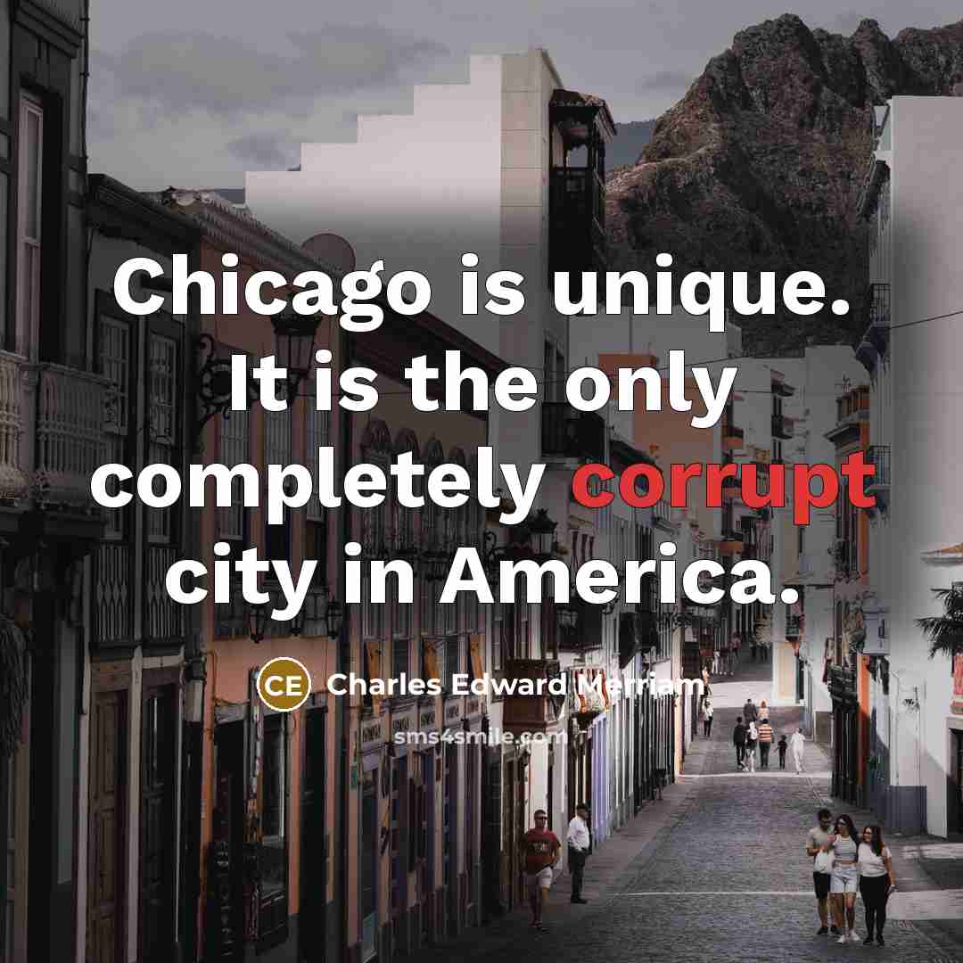 “Chicago is unique. It is the only completely corrupt city…” quote by Charles Edward Merriam