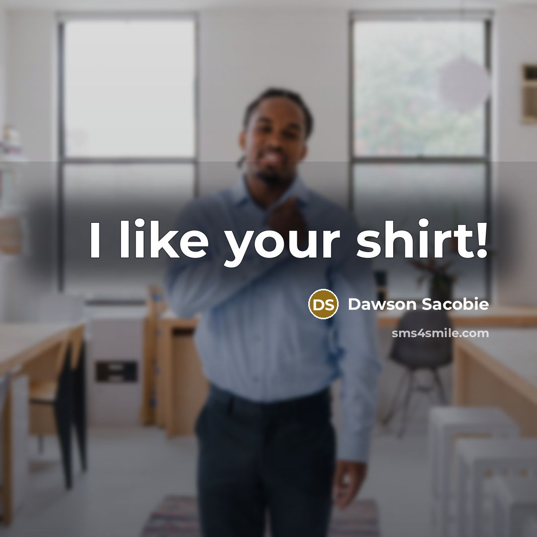 “I like your shirt!” quote by Dawson Sacobie