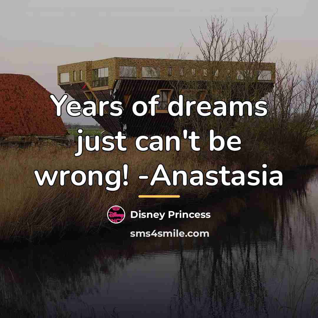 “Years of dreams just can't be wrong! -Anastasia…” quote by Disney Princess
