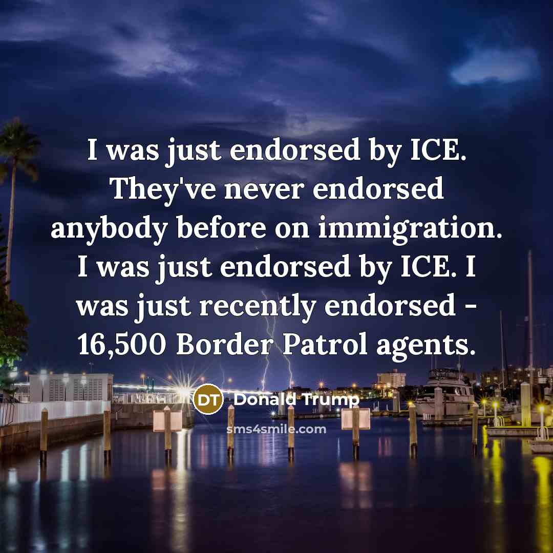“I was just endorsed by ICE. They've never endorsed anybody…” quote by Donald Trump