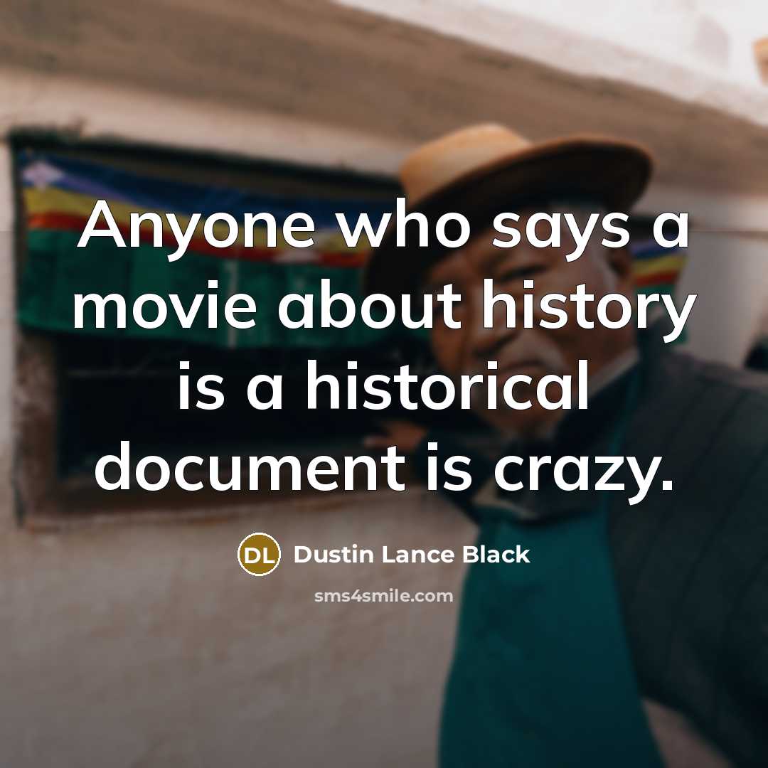 “Anyone who says a movie about history is a historical…” quote by Dustin Lance Black