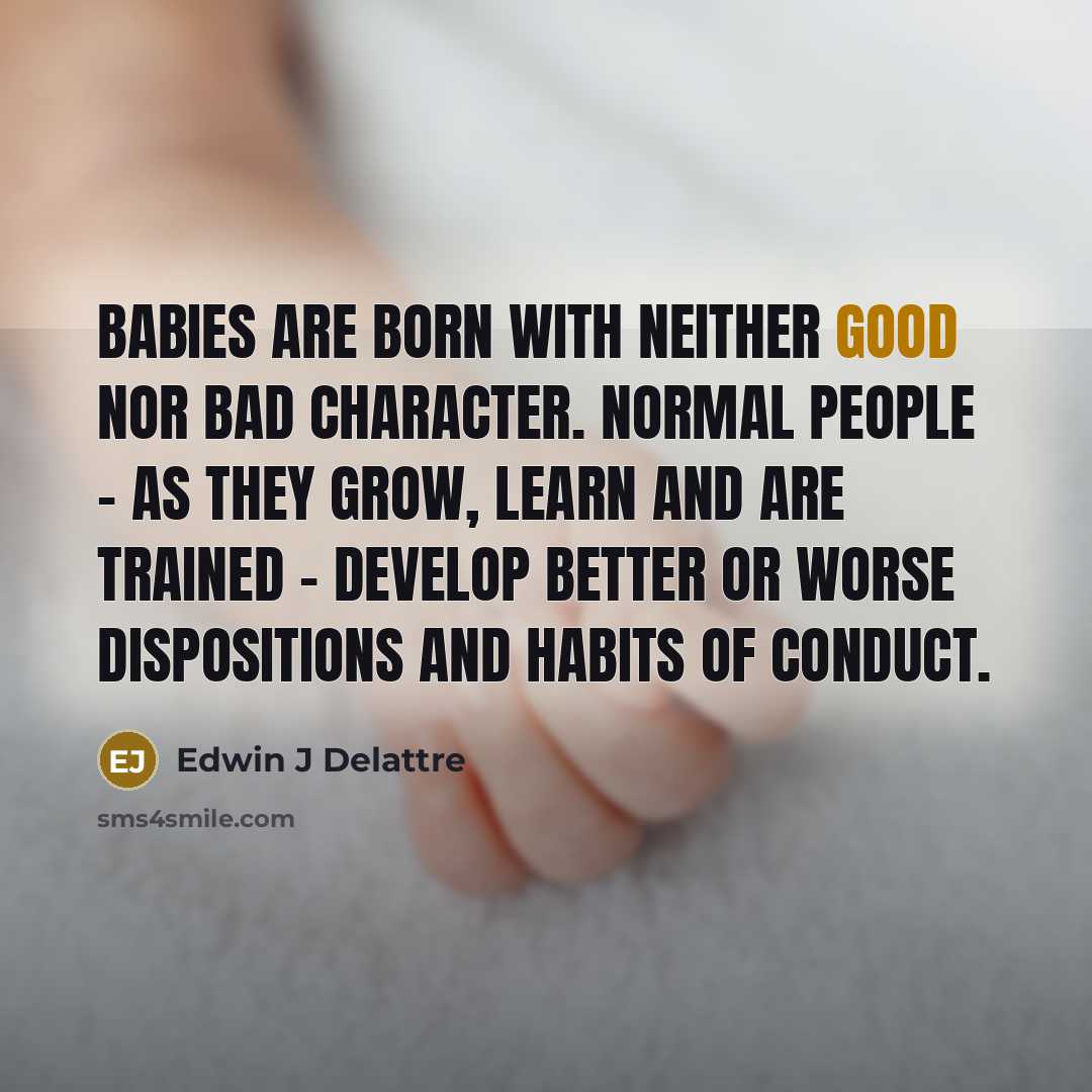 “Babies are born with neither good nor bad character. Normal…” quote by Edwin J Delattre