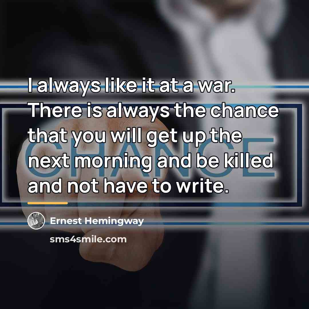 “I always like it at a war. There is always…” quote by Ernest Hemingway
