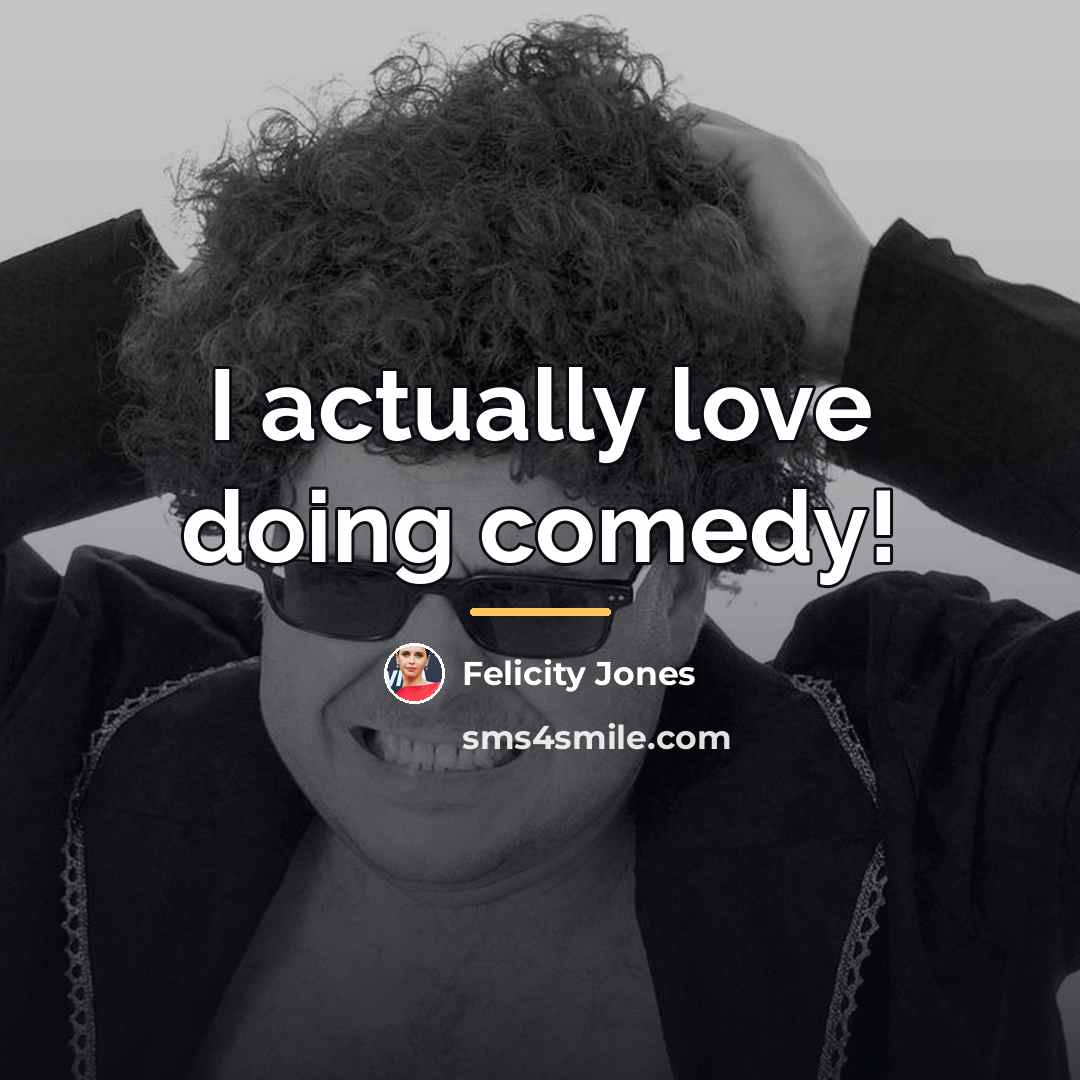“I actually love doing comedy!…” quote by Felicity Jones