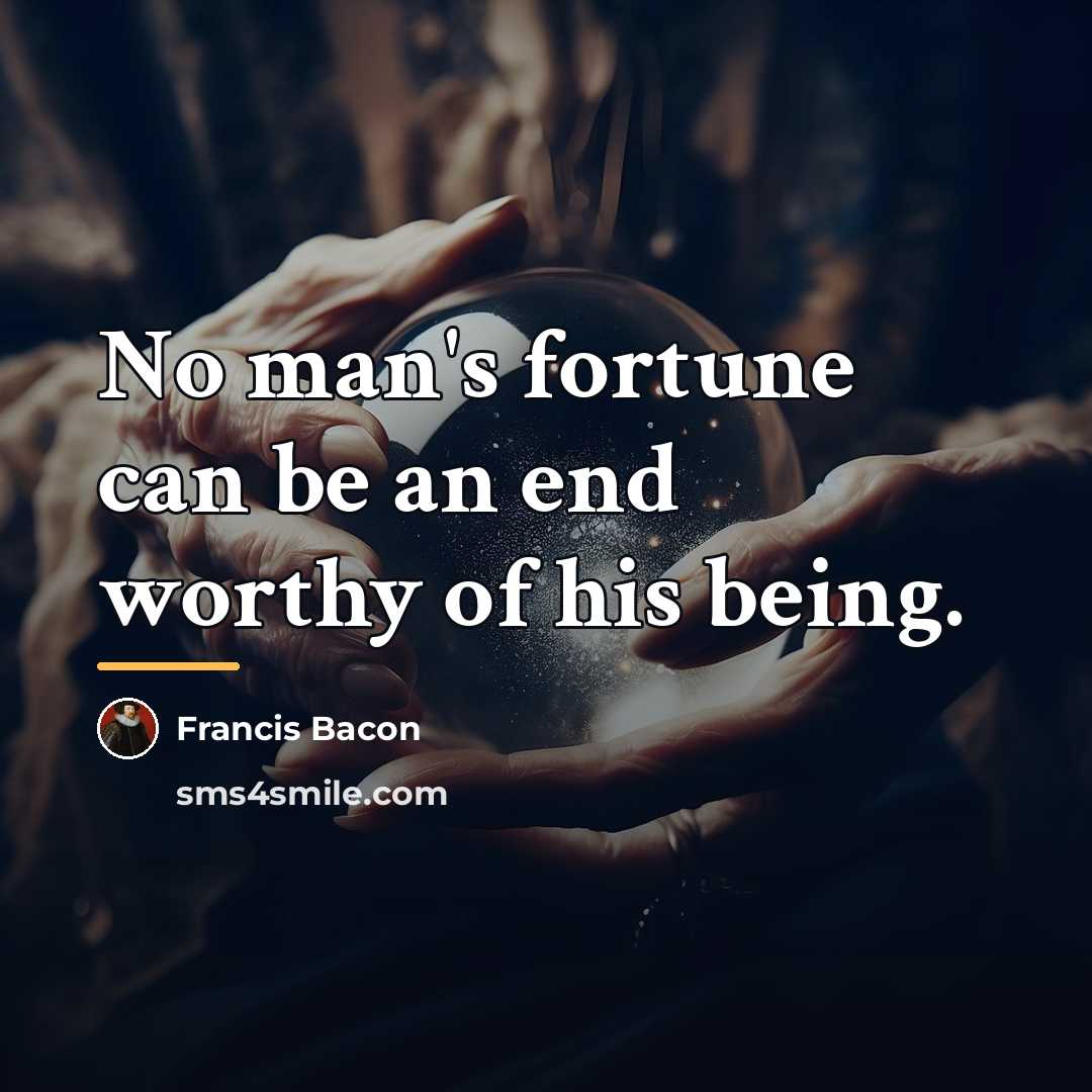 “No man's fortune can be an end worthy of his…” quote by Francis Bacon