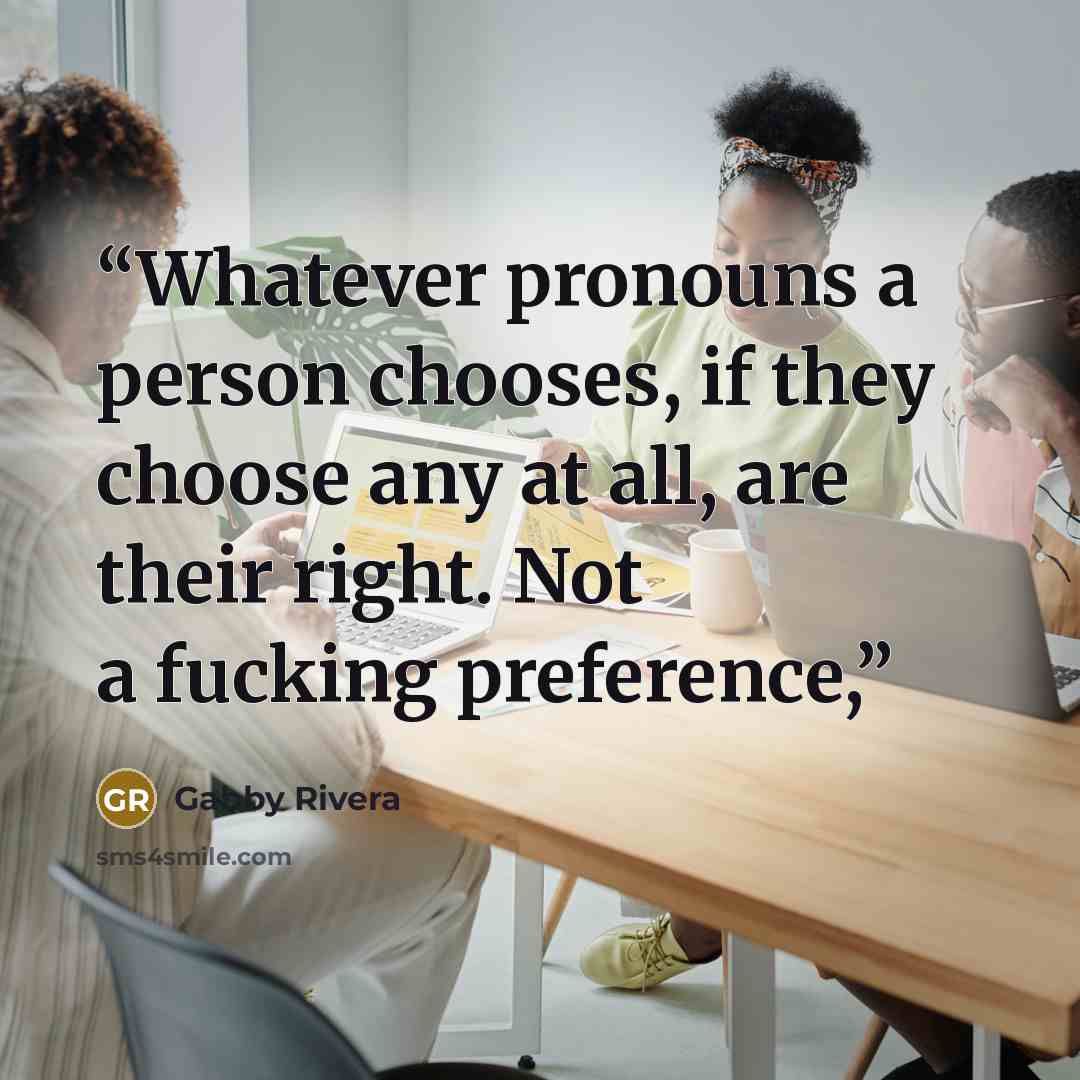 “Whatever pronouns a person chooses, if they choose any at all, are their right. Not a fucking preference,” quote by Gabby Rivera