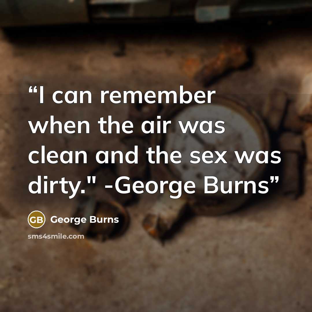 “I can remember when the air was clean and the sex was dirty." -George Burns” quote by George Burns