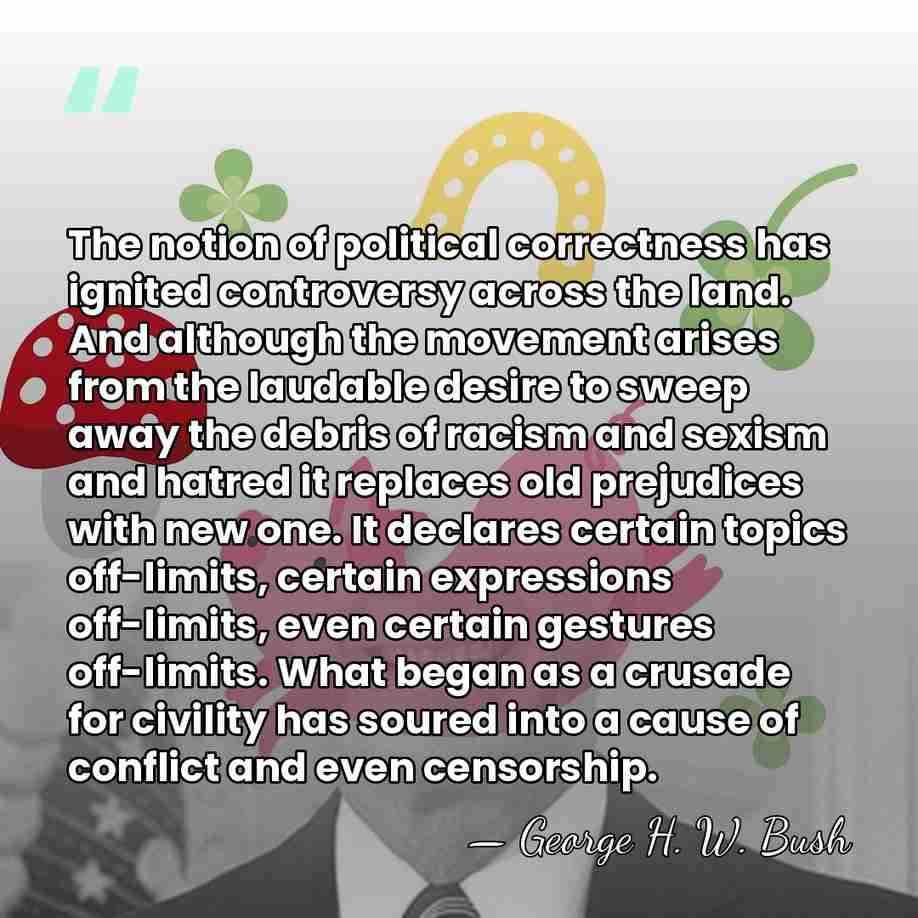 The notion of political correctness has ignited controversy across the land. And&hellip; - George H. W. Bush
