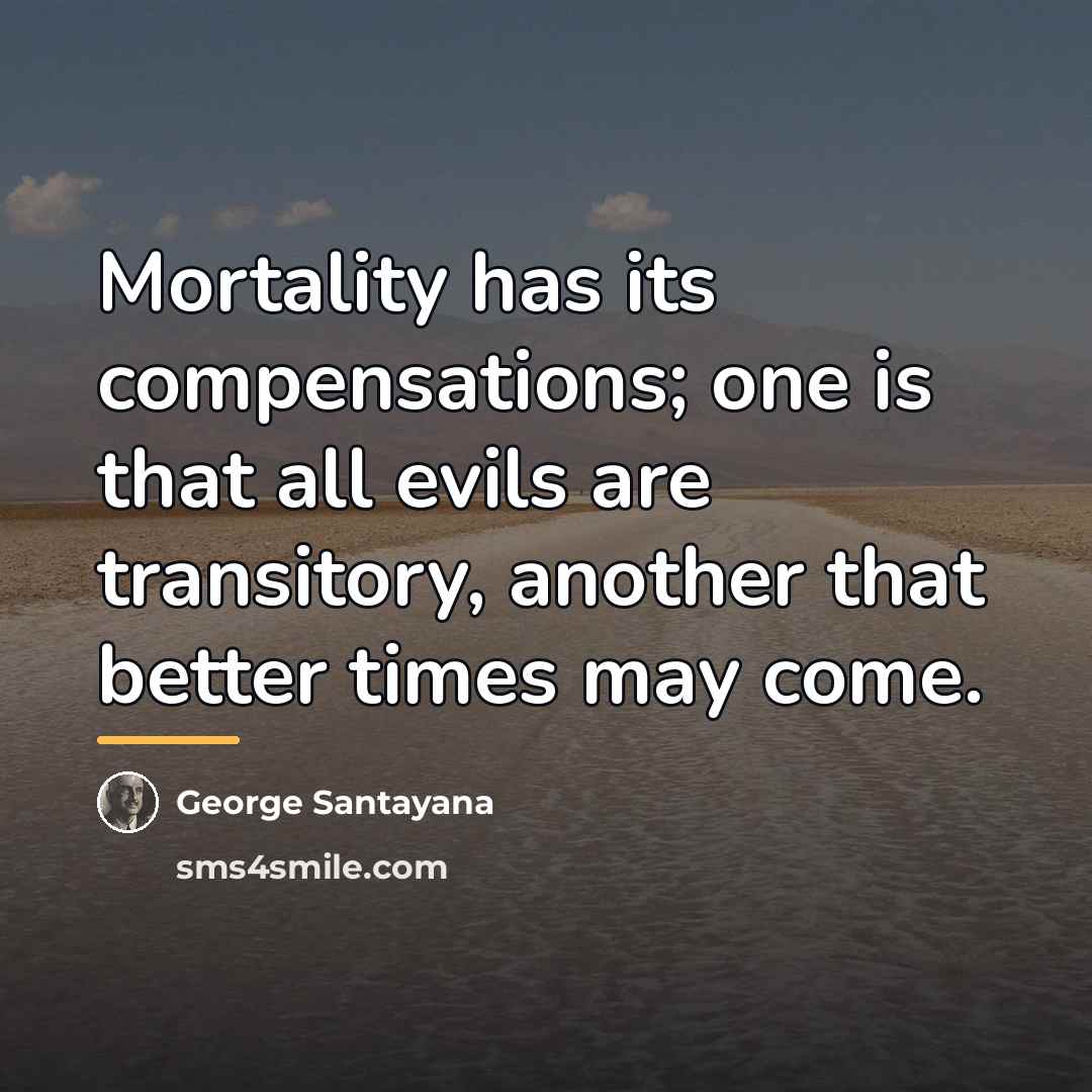 “Mortality has its compensations; one is that all evils are…” quote by George Santayana