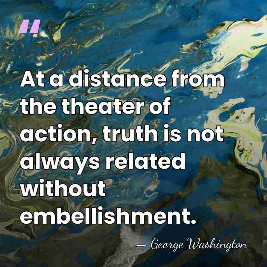 At a distance from the theater of action, truth is not always&hellip; - George Washington