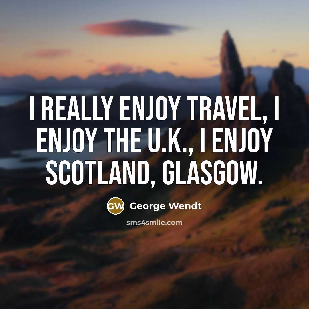 “I really enjoy travel, I enjoy the U.K., I enjoy…” quote by George Wendt