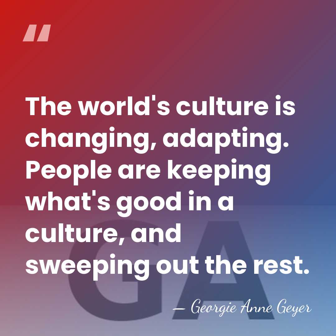 The world's culture is changing, adapting. People are keeping what's good in&hellip; - Georgie Anne Geyer