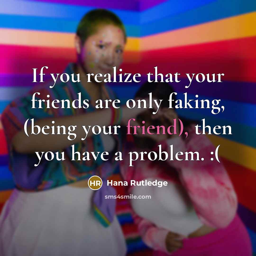 “If you realize that your friends are only faking, (being…” quote by Hana Rutledge