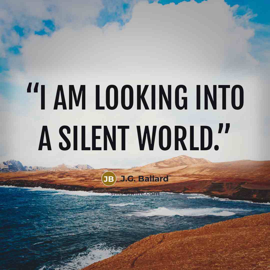 “I am looking into a silent world.” quote by J.G. Ballard