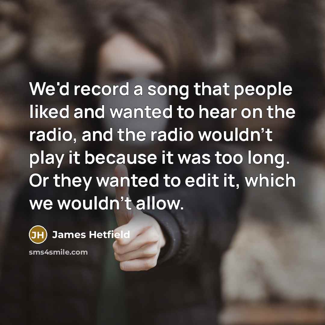 “We'd record a song that people liked and wanted to…” quote by James Hetfield