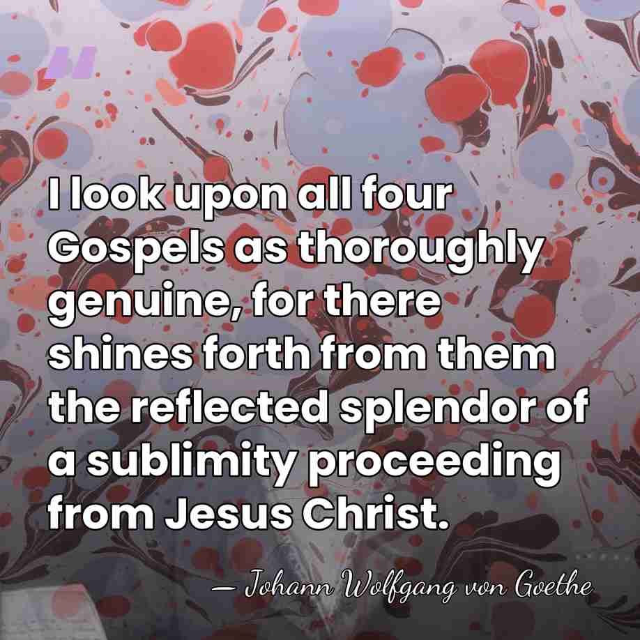 I look upon all four Gospels as thoroughly genuine, for there shines&hellip; - Johann Wolfgang von Goethe