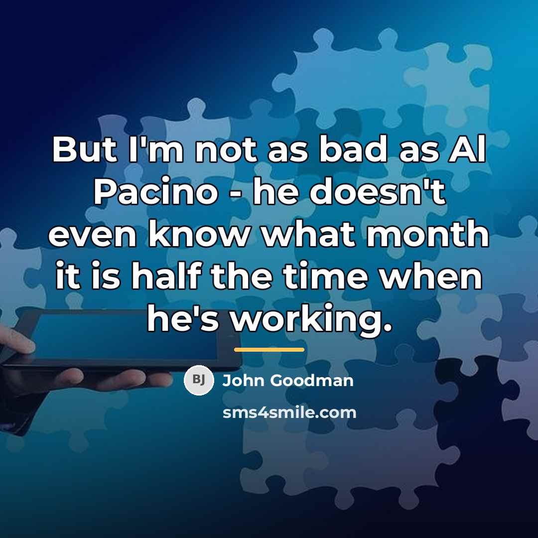 “But I'm not as bad as Al Pacino - he…” quote by John Goodman