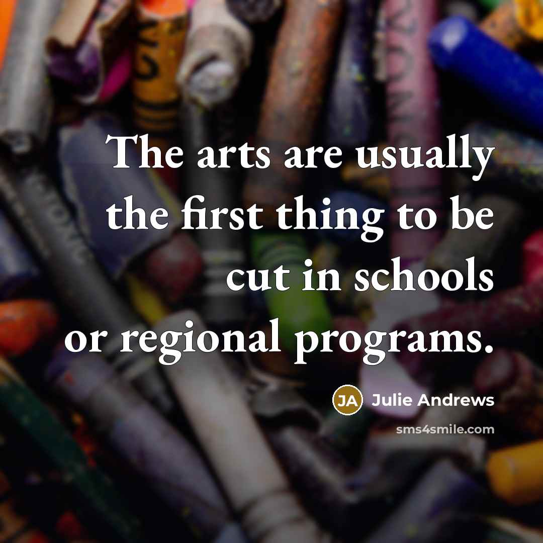 “The arts are usually the first thing to be cut…” quote by Julie Andrews