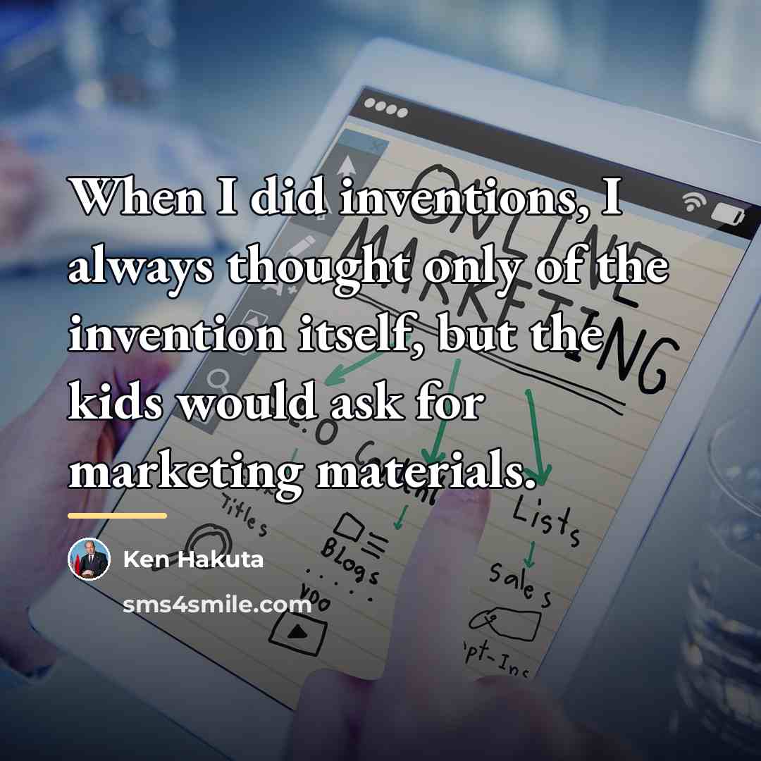 “When I did inventions, I always thought only of the…” quote by Ken Hakuta