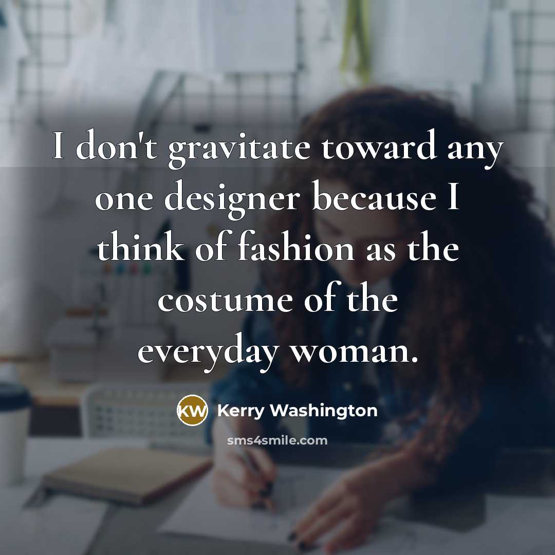 “I don't gravitate toward any one designer because I think…” quote by Kerry Washington
