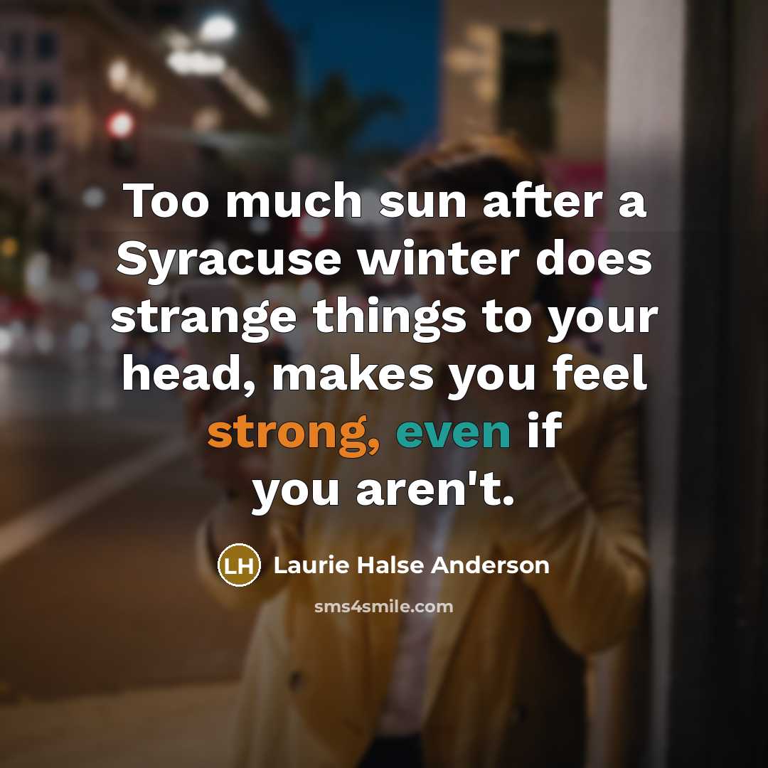 “Too much sun after a Syracuse winter does strange things…” quote by Laurie Halse Anderson