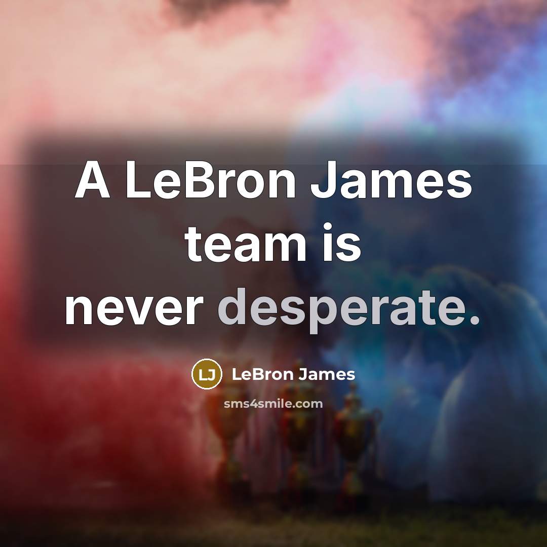“A LeBron James team is never desperate.…” quote by LeBron James