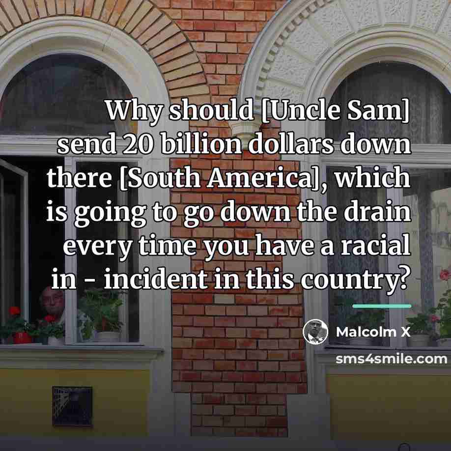 “Why should [Uncle Sam] send 20 billion dollars down there…” quote by Malcolm X