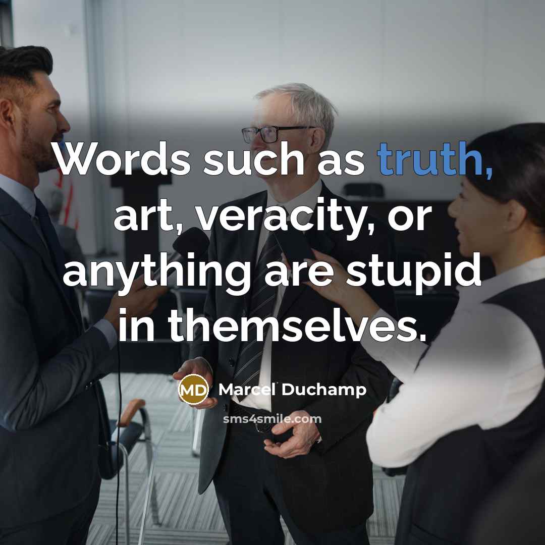 “Words such as truth, art, veracity, or anything are stupid…” quote by Marcel Duchamp