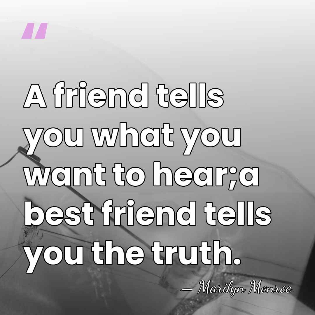 A friend tells you what you want to hear;a best friend tells&hellip; - Marilyn Monroe