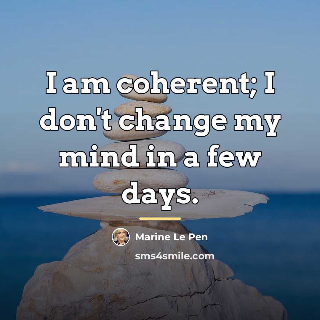 “I am coherent; I don't change my mind in a…” quote by Marine Le Pen
