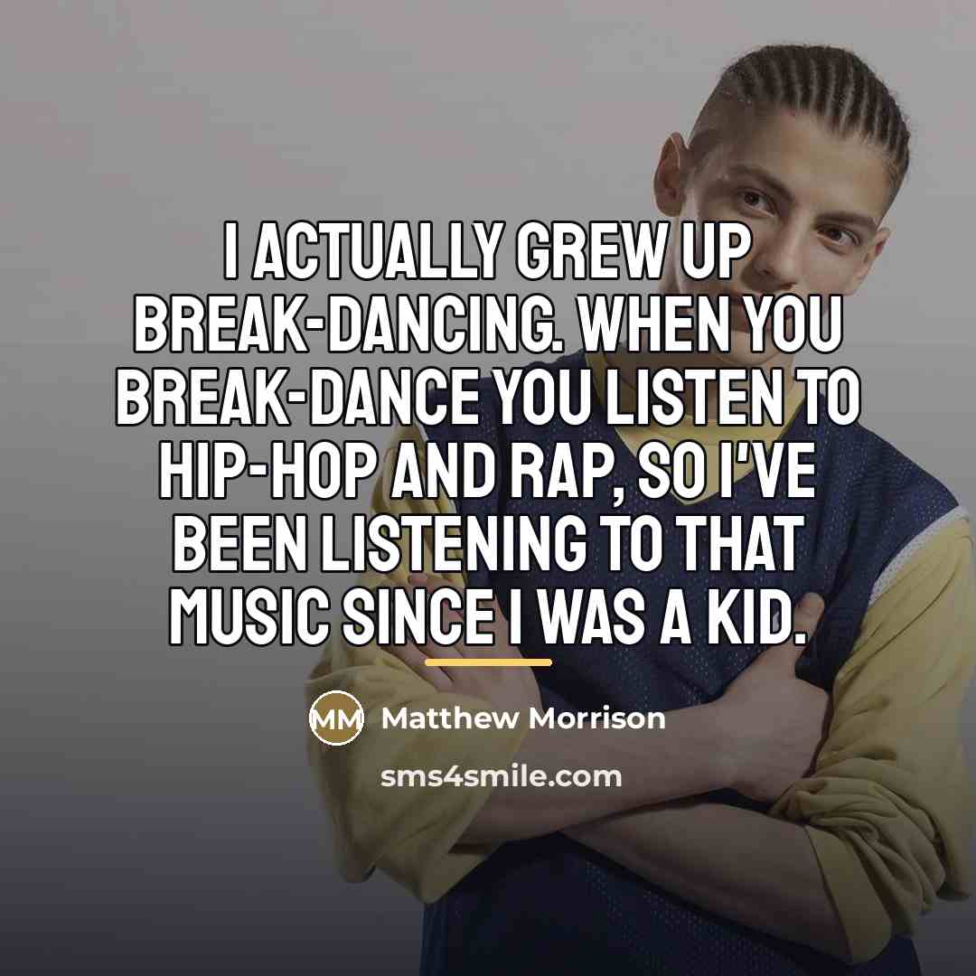 “I actually grew up break-dancing. When you break-dance you listen…” quote by Matthew Morrison