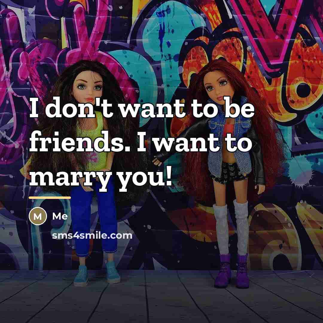 “I don't want to be friends. I want to marry…” quote by Me