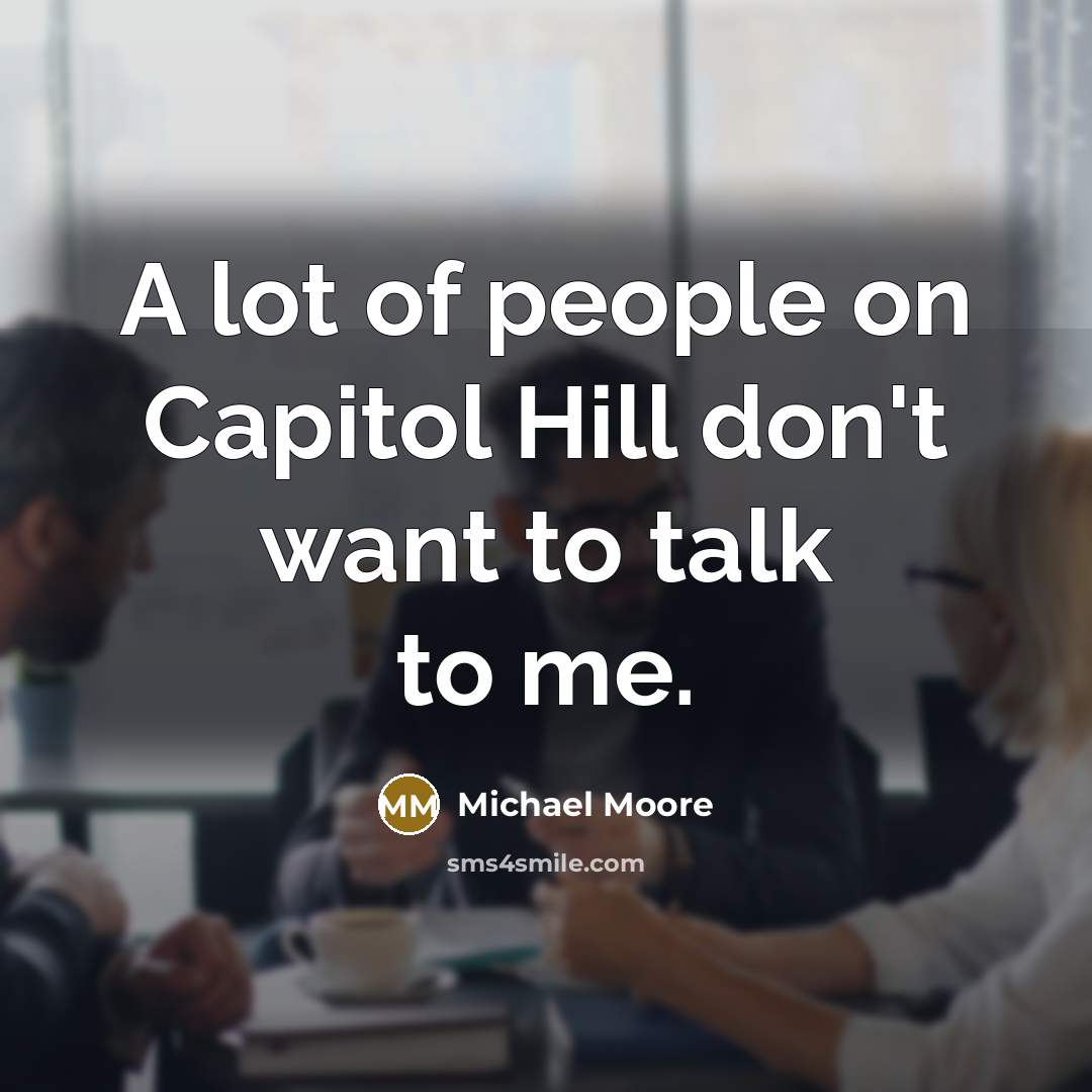 “A lot of people on Capitol Hill don't want to…” quote by Michael Moore