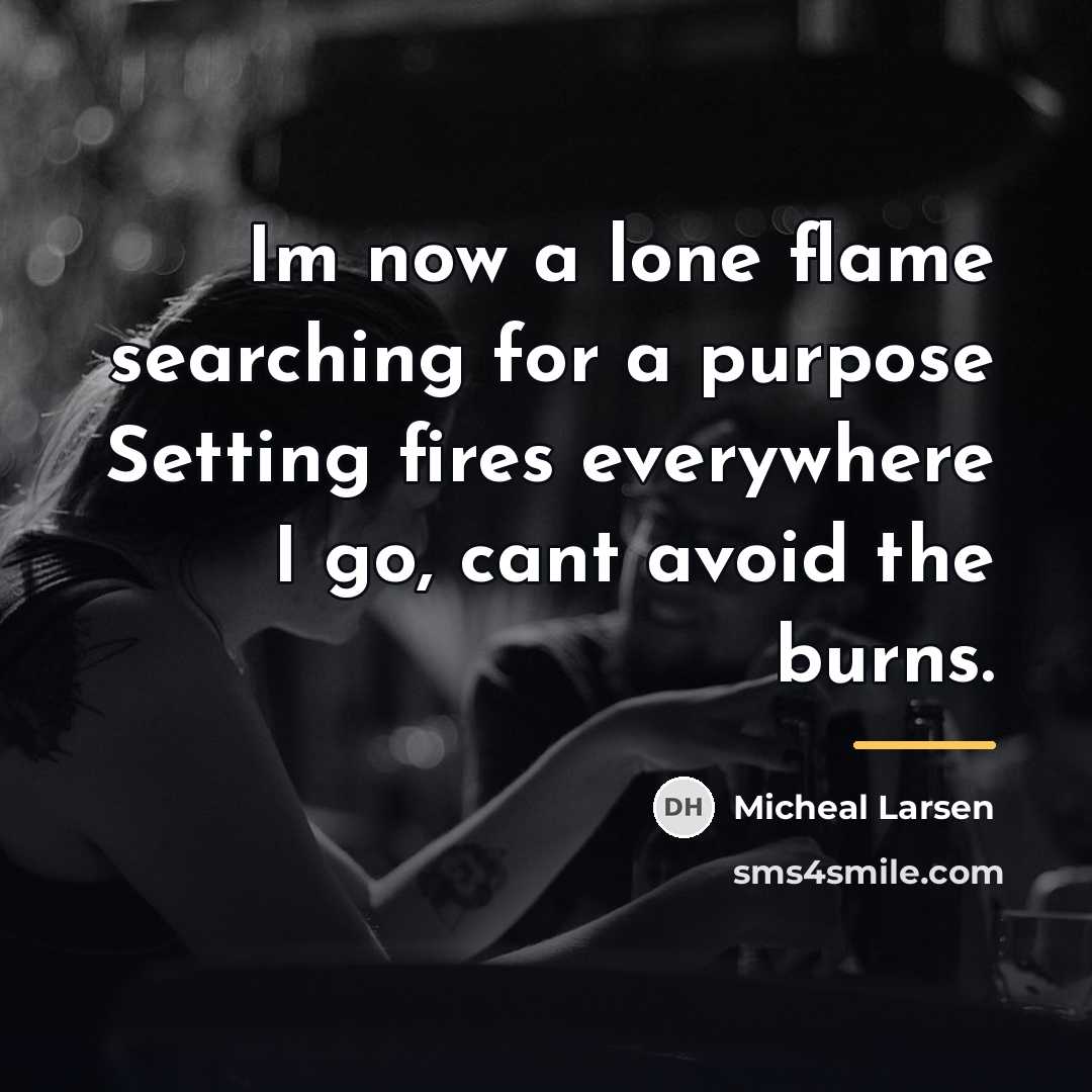 “Im now a lone flame searching for a purpose Setting…” quote by Micheal Larsen