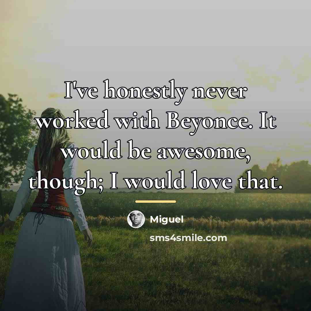“I've honestly never worked with Beyonce. It would be awesome,…” quote by Miguel